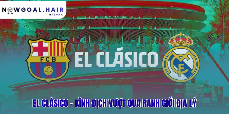El Clásico phản ánh xung đột chính trị của Tây Ban Nha