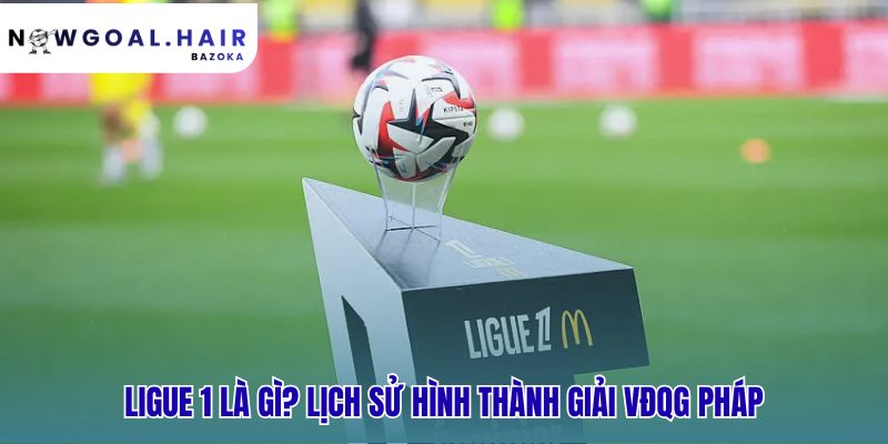 Lịch sử Ligue 1 khẳng định vị thế top 5 giải đấu châu Âu