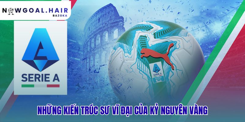 Serie A thời hoàng kim: khi bóng đá Ý thống trị châu Âu và 7 chị em