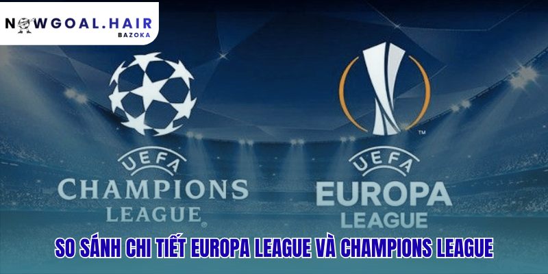 Europa League là gì? so sánh chi tiết với Champions League về mọi mặt
